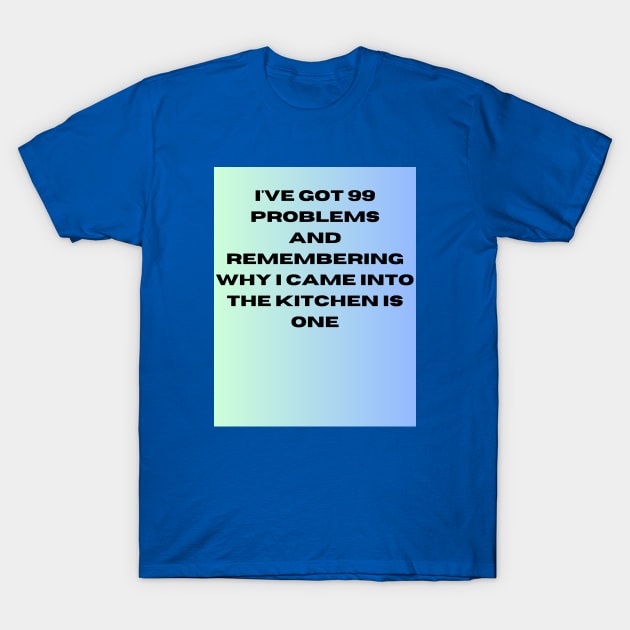 I've got 99 problems-kitchen T-Shirt by WOWUniqueCreations